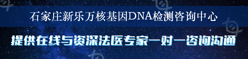 石家庄新乐万核基因DNA检测咨询中心